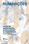 Ler Ruminações: A arte de performance entre o prazer e a resistência, do autor Felipe Ribeiro Ler Ruminações: A arte de performance entre o prazer e a resistência, do autor Felipe Ribeiro