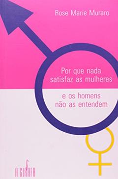 Por que Nada Satisfaz as Mulheres e os Homens Não as Entendem, do autor Rose Marie Muraro