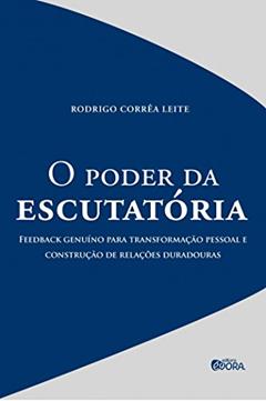 O poder da escutatória: Feedback genuíno para transformação pessoal e construção de relações duradouras, do autor Rodrigo Corrêa Leite