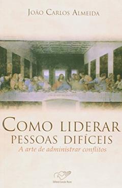 Como Liderar Pessoas Difíceis. A Arte de Administrar Conflitos, do autor Joao Carlos Almeida