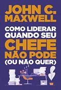 Ler Como liderar quando seu chefe não pode (ou não quer), do autor John C. Maxwell
