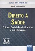 Direito à Saúde - Práticas Sociais Reivindicatórias e sua Efetivação - Coleção FGV Direito Rio, do autor Felipe Dutra Asensi