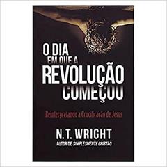 O Dia em que a Revolução Começou, do autor N. T Wright