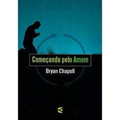 Começando Pelo Amém, do autor Bryan Chapell