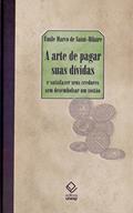 Ler A arte de pagar suas dívidas: E satisfazer seus credores sem desembolsar um tostão, do autor Emile Marco de Saint-Hilaire