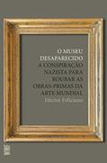 Ler O museu desaparecido: A conspiração nazista para roubar as obras-primas da arte mundial, do autor Hector Feliciano