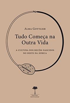 Tudo começa na outra vida: A cultura dos recém-nascidos no oeste da África, do autor Alma Gottlieb