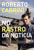 Ler No rastro da notícia: Os bastidores das reportagens de um dos maiores jornalistas investigativos do Brasil, do autor Roberto Cabrini