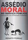 Ler Assédio Moral no Serviço Público. Violação da Dignidade Humana, do autor Renato Otavio da Gama Ferraz Ler Assédio Moral no Serviço Público. Violação da Dignidade Humana, do autor Renato Otavio da Gama Ferraz