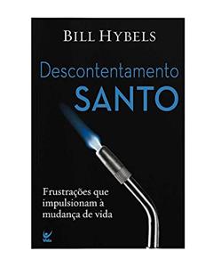 Descontentamento Santo: Frustrações que Impulsionaram à Mudança de Vida, do autor Bill Hybels