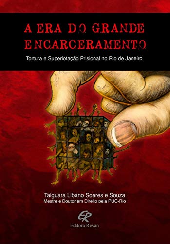 A era do Grande Encarceramento: Tortura e Superlotação Prisional no Rio de Janeiro, do autor Taiguara Libano Soares e Souza