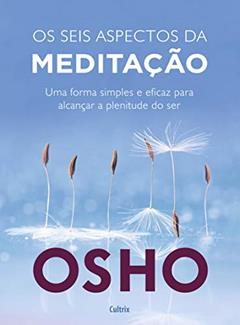 Os Seis Aspectos da Meditação: uma Forma Simples e Eficaz Para Alcançar a Plenitude do Ser., do autor Osho