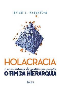 Holacracia: O novo sistema de gestão que propõe o fim da hierarquia, do autor Brian J. Robertson