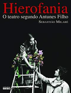 Hierofania: O teatro segundo Antunes Filho, do autor Sebastião Milaré