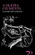 Ler A Oleira Ciumenta, do autor Claude Lévi-Strauss