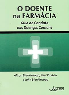 O doente na farmácia: guia de conduta nas doenças comuns, do autor Alison Blenkinsopp; Paul Paxton; John Blenkinsopp