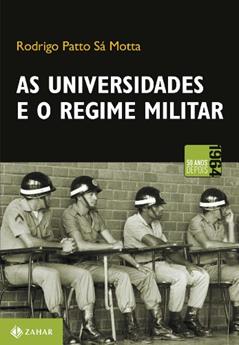 As universidades e o regime militar: Cultura política brasileira e modernização autoritária, do autor Rodrigo Patto Sá Motta