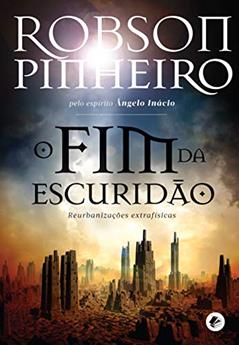 Fim da escuridão, O: Reurbanizações Extrafísicas, do autor Robson Pinheiro; Ângelo Inácio (Espírito)