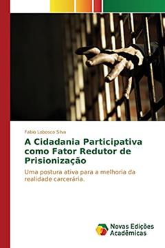 A Cidadania Participativa como Fator Redutor de Prisionização: Uma postura ativa para a melhoria da realidade carcerária., do autor Lobosco Silva Fabio