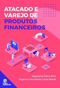 Ler Atacado e Varejo de Produtos Financeiros, do autor Stephanie Freire Brito; Dayanna dos Santos Costa Maciel
