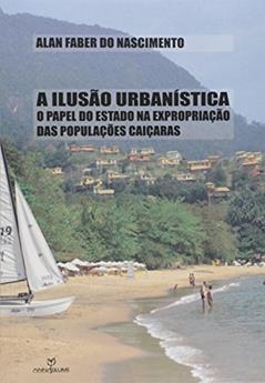 A Ilusão Urbanística. O Papel do Estado na Expropriação das Populações Caiçaras, do autor Alan Faber do Nascimento