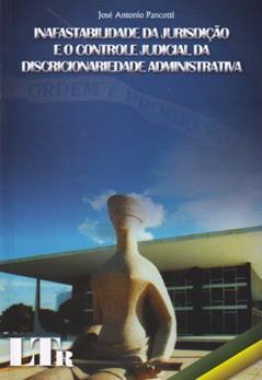 Inafastabilidade da Jurisdição e o Controle Judicial da Discricionariedade Administrativa, do autor Jose Antonio Pancotti