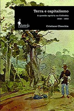 Terra e Capitalismo: a Questão Agrária na Colômbia - 1848-1853, do autor Cristiane Checchia