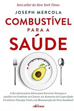 Combustível para a Saúde: A revolucionária dieta para prevenir doenças e auxiliar no combate ao câncer, no aumento da capacidade cerebral e energia vital e na manutenção do peso saudável, do autor Joseph Mercola