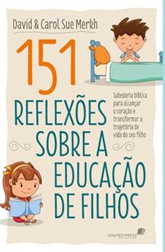 151 Reflexões sobre a educação de filhos: Sabedoria bíblica para alcançar o coração e transformar a trajetória de vida do seu filho, do autor David Merkh; Carol Sue Merkh