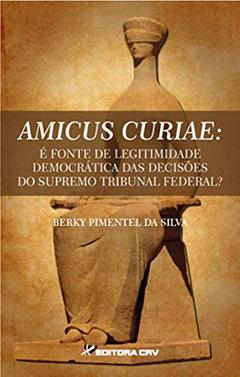 Amicus curiae: é fonte de legitimidade democrática das decisões do Supremo Tribunal Federal?, do autor Berky Pimentel da Silva