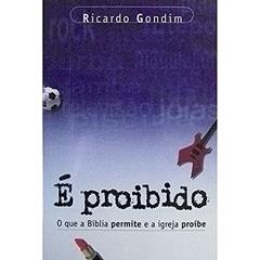 É Proibido. O Que A Bíblia Permite E A Igreja Proíbe, do autor Ricardo Gondim