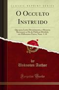 Ler O Occulto Instruido: Que para Licito Divertimento, e Honesta Recreaçaõ se Ha de Publicar Dividido em Differentes Partes; Num. 1-18 (Classic Reprint), do autor Unknown Author