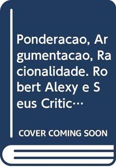 Ponderação, Argumentação, Racionalidade. Robert Alexy e Seus Críticos, do autor Leonardo Simchen Trevisan