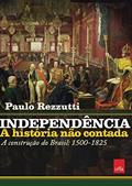Ler Independência: a história não contada: A construção do Brasil: 1500-1825, do autor Paulo Rezzutti