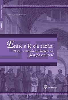 Entre a fé e a razão:: Deus, o mundo e o homem na filosofia medieval, do autor Everson Araujo Nauroski