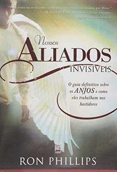 Nossos Aliados Invisíveis. O Guia Definitivo Sobre os Anjos e Como Eles Trabalham nos Bastidores, do autor Ron Phillips