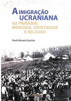 A imigração ucraniana ao Paraná: memória, identidade e religião, do autor Paulo Renato Guérios