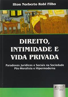 Direito, Intimidade e Vida Privada - Paradoxos Jurídicos e Sociais na Sociedade Pós-Moralista e Hipermoderna, do autor Ilton Norberto Robl Filho