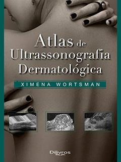 ATLAS DE ULTRASONOGRAFIA DERMATOLOGICA, do autor XIMENA WORTSMAN