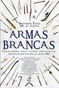 Ler Armas Brancas. Lanças, Espadas, Maças e Flechas. Como Lutar sem Pólvora da Pré-História ao Século XXI, do autor Antonio Luiz M. C. Costa