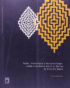 Poder, hierarquia e reciprocidade: Saúde e harmonia entre os Baniwa do Alto Rio Negro, do autor Luiza Garnelo