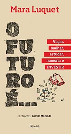 O futuro é... Viajar, malhar, estudar, namorar e investir!, do autor Mara Luquet