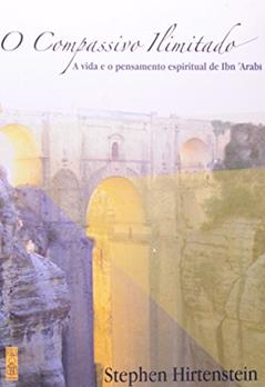 Compassivo Ilimitado, O: A Vida E O Pensamento Espiritual De Ibn 'arabi, do autor Stephen Hirtenstein; Tradução de Regina Araujo