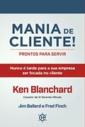 Ler Mania de Cliente! PRONTOS PARA SERVIR: Nunca é Tarde Para a sua Empresa ser Focada no Cliente, do autor Ken Blanchard