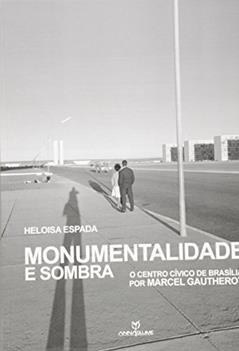 Monumentalidade e Sombra. O Centro Cívico de Brasília por Marcel Gautherot, do autor Heloisa Espada