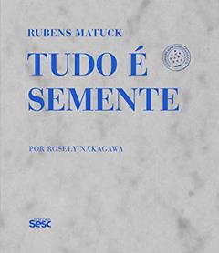 Rubens Matuck: Tudo é semente, do autor Luiz Tatit; Norval Baitello Júnior; Rui Moreira Leite; Leon Kossovitch; Birke Mersmann; Dietmar Kamper; Ana Miranda; Oscar D'Amb