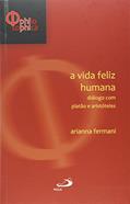Ler A Vida Feliz Humana: Diálogo com Platão e Aristóteles, do autor Arianna Fermani Ler A Vida Feliz Humana: Diálogo com Platão e Aristóteles, do autor Arianna Fermani