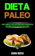 Ler Dieta Paleo: A Dieta Completa Paleo Para Principiantes Perderem Peso (Guia Completo Para Receitas De Dieta Paleo), do autor Diana Rocca