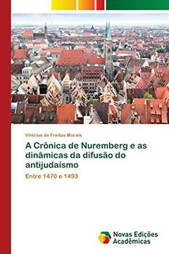 A Crônica de Nuremberg e as dinâmicas da difusão do antijudaísmo: Entre 1470 e 1493, do autor Vinicius de Freitas Morais