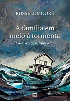A família em meio à tormenta: Como a cruz redefine o lar, do autor Russell Moore